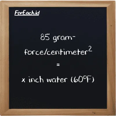 Example gram-force/centimeter<sup>2</sup> to inch water (60<sup>o</sup>F) conversion (85 gf/cm<sup>2</sup> to inH20)